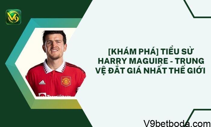 Tiểu Sử Harry Maguire